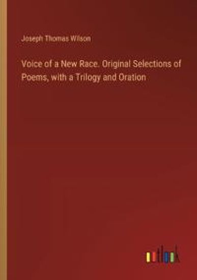 Voice of a New Race. Original Selections of Poems, with a Trilogy and Oration