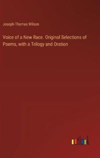 Voice of a New Race. Original Selections of Poems, with a Trilogy and Oration