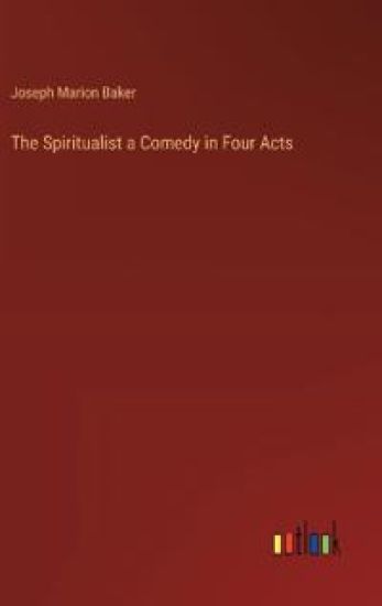 The Spiritualist a Comedy in Four Acts