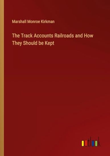 The Track Accounts Railroads and How They Should be Kept