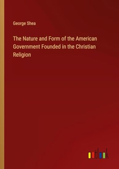 The Nature and Form of the American Government Founded in the Christian Religion
