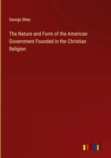 The Nature and Form of the American Government Founded in the Christian Religion