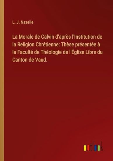 La Morale de Calvin d'apr?s l'Institution de la Religion Chr?tienne