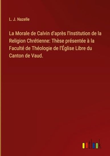 La Morale de Calvin d'apr?s l'Institution de la Religion Chr?tienne