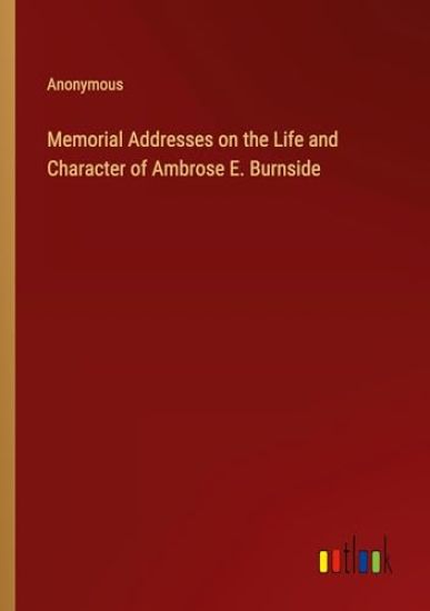 Memorial Addresses on the Life and Character of Ambrose E. Burnside