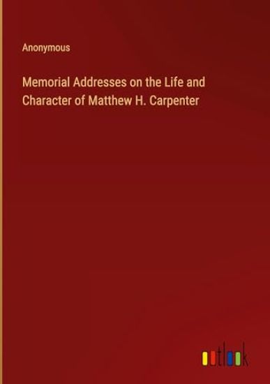 Memorial Addresses on the Life and Character of Matthew H. Carpenter