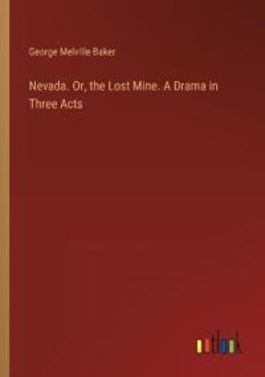 Nevada. Or, the Lost Mine. A Drama in Three Acts