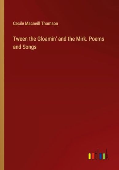 Tween the Gloamin' and the Mirk. Poems and Songs