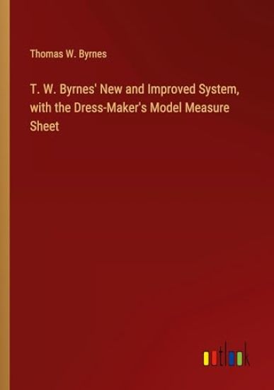 T. W. Byrnes' New and Improved System, with the Dress-Maker's Model Measure Sheet