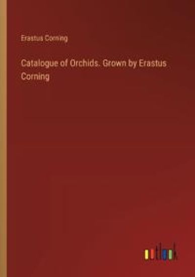 Catalogue of Orchids. Grown by Erastus Corning