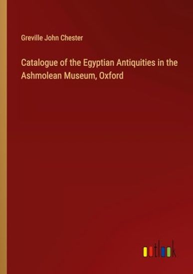 Catalogue of the Egyptian Antiquities in the Ashmolean Museum, Oxford