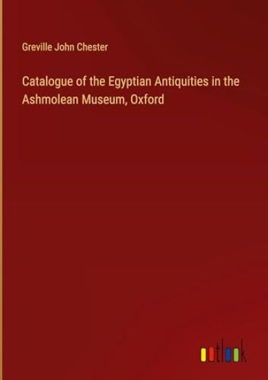 Catalogue of the Egyptian Antiquities in the Ashmolean Museum, Oxford