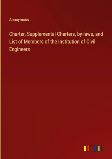 Charter, Supplemental Charters, by-laws, and List of Members of the Institution of Civil Engineers