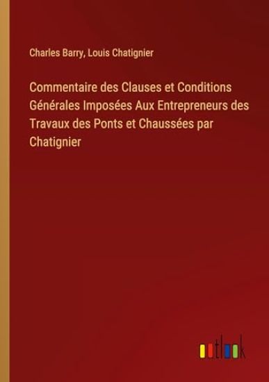 Commentaire des Clauses et Conditions G?n?rales Impos?es Aux Entrepreneurs des Travaux des Ponts et Chauss?es par Chatignier