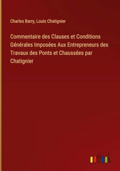 Commentaire des Clauses et Conditions G?n?rales Impos?es Aux Entrepreneurs des Travaux des Ponts et Chauss?es par Chatignier