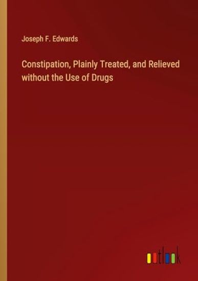 Constipation, Plainly Treated, and Relieved without the Use of Drugs