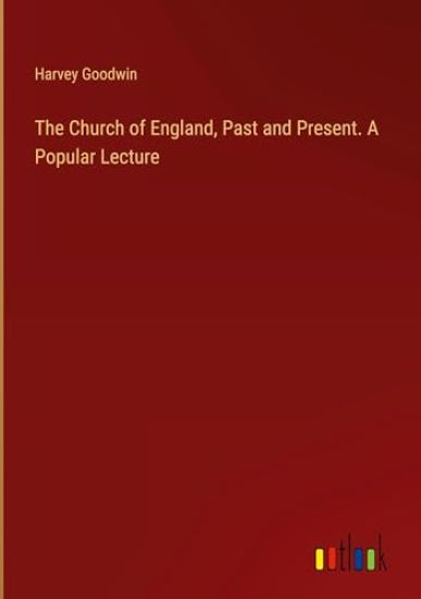 The Church of England, Past and Present. A Popular Lecture
