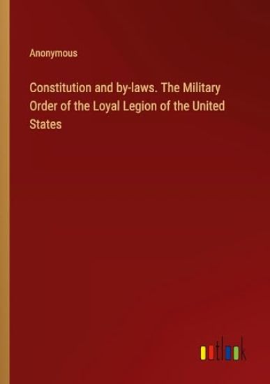 Constitution and by-laws. The Military Order of the Loyal Legion of the United States
