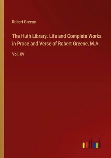 The Huth Library. Life and Complete Works in Prose and Verse of Robert Greene, M.A.