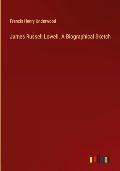 James Russell Lowell. A Biographical Sketch