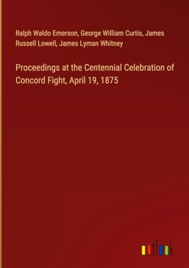 Proceedings at the Centennial Celebration of Concord Fight, April 19, 1875