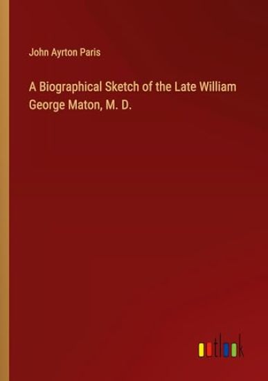 A Biographical Sketch of the Late William George Maton, M. D.