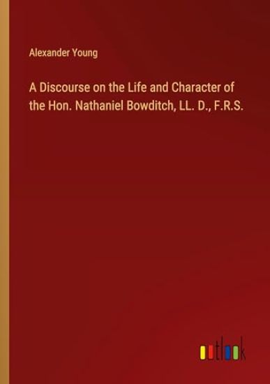 A Discourse on the Life and Character of the Hon. Nathaniel Bowditch, LL. D., F.R.S.