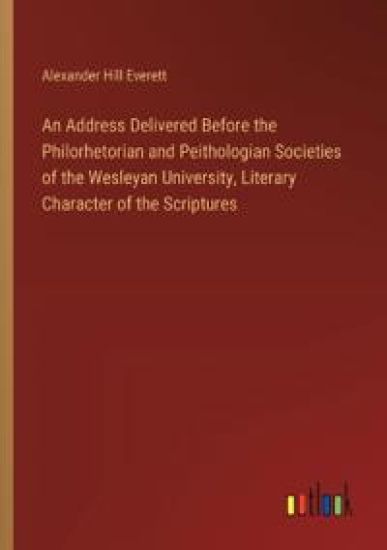 An Address Delivered Before the Philorhetorian and Peithologian Societies of the Wesleyan University, Literary Character of the Scriptures
