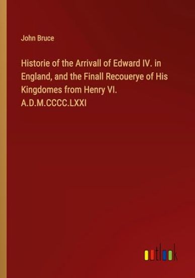 Historie of the Arrivall of Edward IV. in England, and the Finall Recouerye of His Kingdomes from Henry VI. A.D.M.CCCC.LXXI