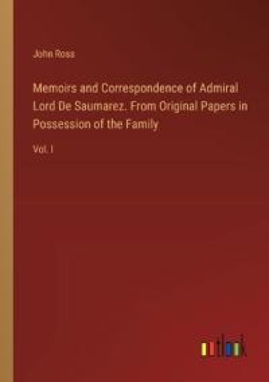 Memoirs and Correspondence of Admiral Lord De Saumarez. From Original Papers in Possession of the Family
