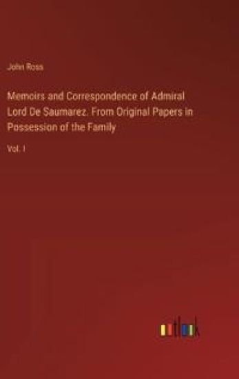 Memoirs and Correspondence of Admiral Lord De Saumarez. From Original Papers in Possession of the Family