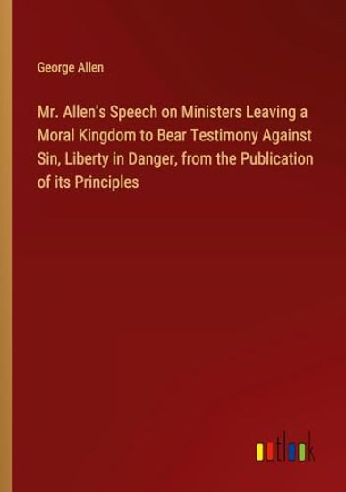 Mr. Allen's Speech on Ministers Leaving a Moral Kingdom to Bear Testimony Against Sin, Liberty in Danger, from the Publication of its Principles