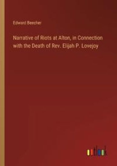 Narrative of Riots at Alton, in Connection with the Death of Rev. Elijah P. Lovejoy
