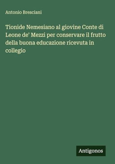 Tionide Nemesiano al giovine Conte di Leone de' Mezzi per conservare il frutto della buona educazione ricevuta in collegio