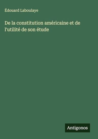 De la constitution américaine et de l'utilité de son étude