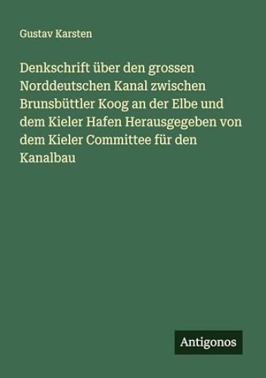 Denkschrift über den grossen Norddeutschen Kanal zwischen Brunsbüttler Koog an der Elbe und dem Kieler Hafen Herausgegeben von dem Kieler Committee für den Kanalbau
