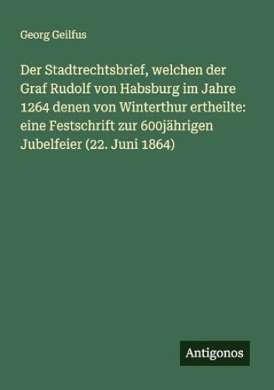 Der Stadtrechtsbrief, welchen der Graf Rudolf von Habsburg im Jahre 1264 denen von Winterthur ertheilte