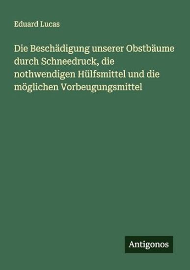 Die Beschädigung unserer Obstbäume durch Schneedruck, die nothwendigen Hülfsmittel und die möglichen Vorbeugungsmittel