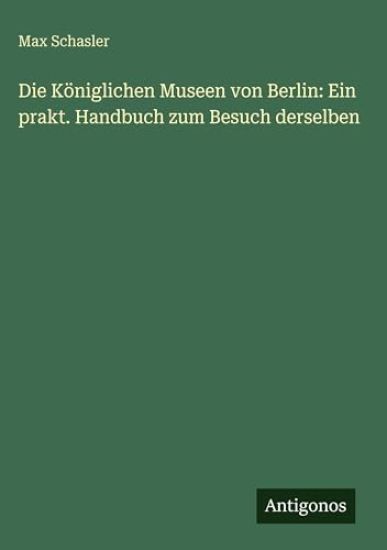 Schasler, M: Königlichen Museen von Berlin: Ein prakt. Handb