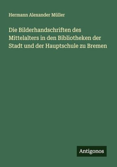 Die Bilderhandschriften des Mittelalters in den Bibliotheken der Stadt und der Hauptschule zu Bremen