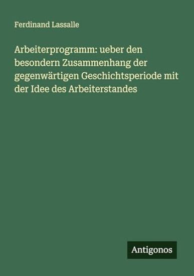 Arbeiterprogramm: ueber den besondern Zusammenhang der gegenwärtigen Geschichtsperiode mit der Idee des Arbeiterstandes