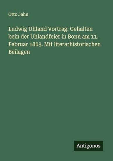Ludwig Uhland Vortrag. Gehalten bein der Uhlandfeier in Bonn am 11. Februar 1863. Mit literarhistorischen Beilagen
