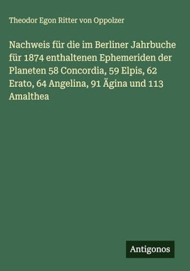 Nachweis für die im Berliner Jahrbuche für 1874 enthaltenen Ephemeriden der Planeten 58 Concordia, 59 Elpis, 62 Erato, 64 Angelina, 91 Ägina und 113 Amalthea