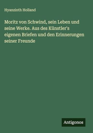 Holland, H: Moritz von Schwind, sein Leben und seine Werke.