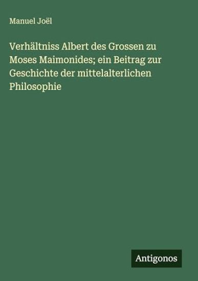 Joël, M: Verhältniss Albert des Grossen zu Moses Maimonides;