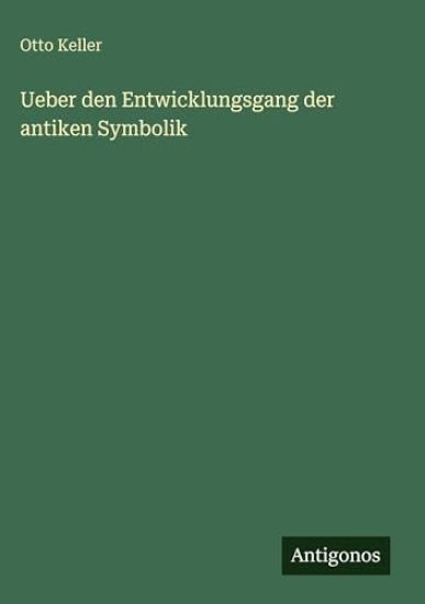 Keller, O: Ueber den Entwicklungsgang der antiken Symbolik