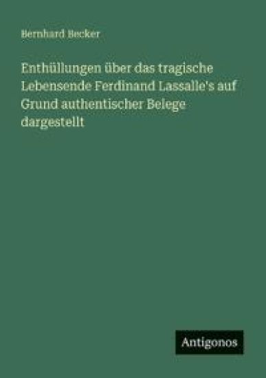 Enthüllungen über das tragische Lebensende Ferdinand Lassalle's auf Grund authentischer Belege dargestellt