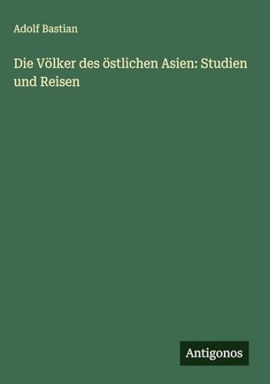 Bastian, A: Völker des östlichen Asien: Studien und Reisen