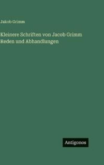 Kleinere Schriften von Jacob Grimm Reden und Abhandlungen