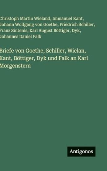 Briefe von Goethe, Schiller, Wielan, Kant, Böttiger, Dyk und Falk an Karl Morgenstern